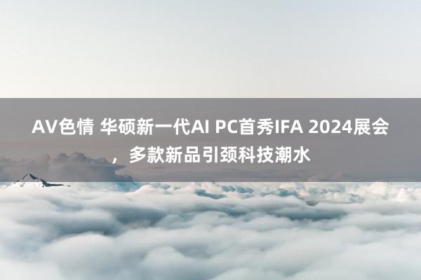 AV色情 华硕新一代AI PC首秀IFA 2024展会，多款新品引颈科技潮水