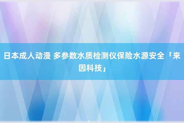 日本成人动漫 多参数水质检测仪保险水源安全「来因科技」