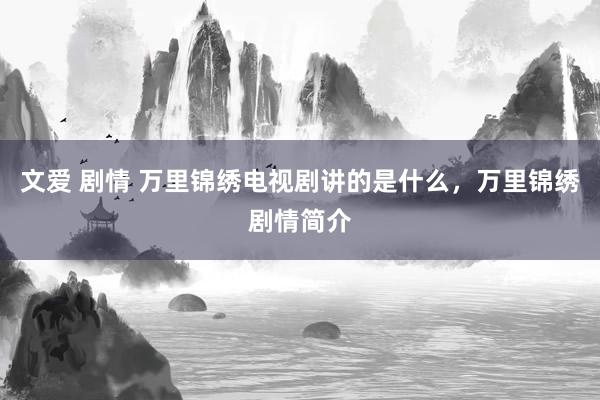 文爱 剧情 万里锦绣电视剧讲的是什么，万里锦绣剧情简介