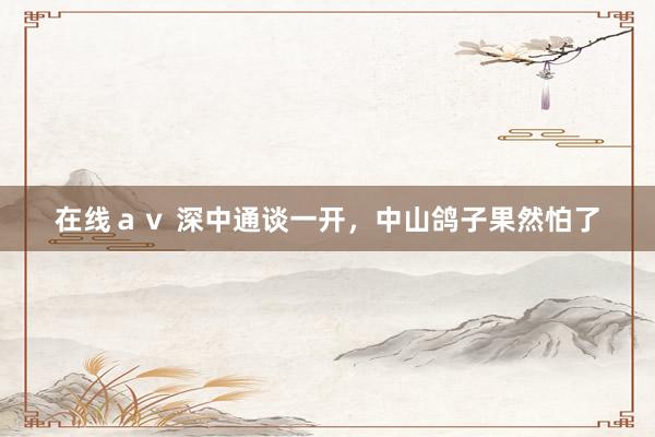 在线ａｖ 深中通谈一开，中山鸽子果然怕了