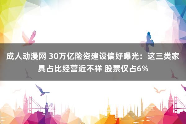 成人动漫网 30万亿险资建设偏好曝光：这三类家具占比经营近不祥 股票仅占6%