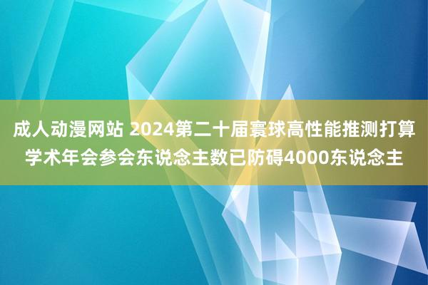 成人动漫网站 2024第二十届寰球高性能推测打算学术年会参会东说念主数已防碍4000东说念主