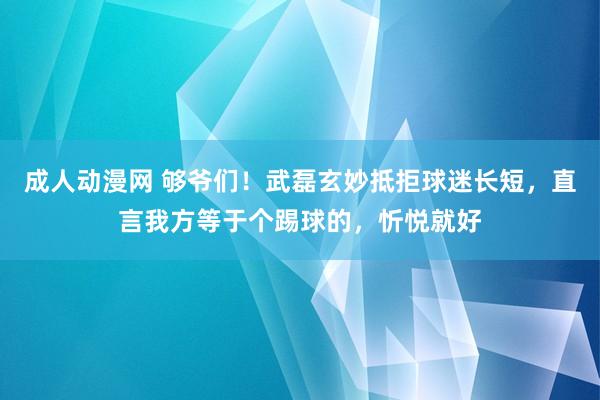 成人动漫网 够爷们！武磊玄妙抵拒球迷长短，直言我方等于个踢球的，忻悦就好