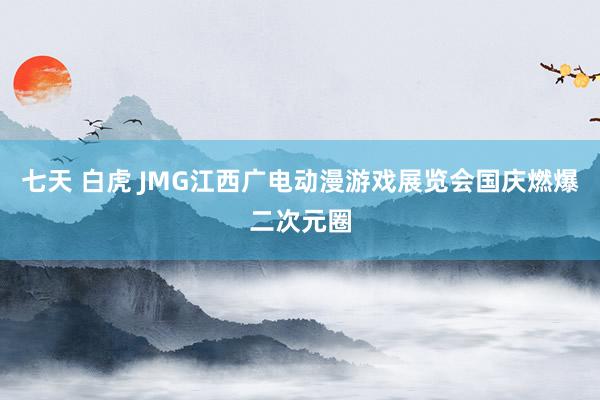 七天 白虎 JMG江西广电动漫游戏展览会国庆燃爆二次元圈