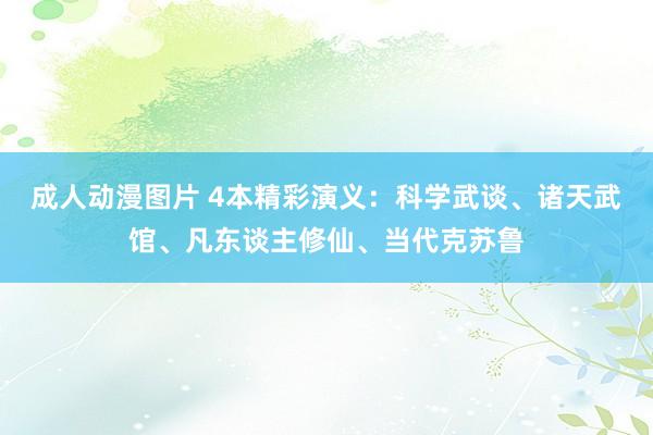 成人动漫图片 4本精彩演义：科学武谈、诸天武馆、凡东谈主修仙、当代克苏鲁