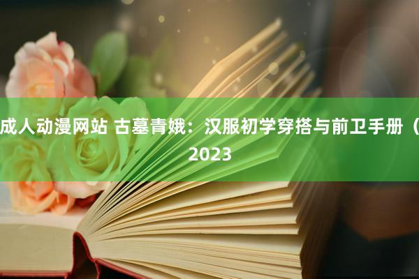 成人动漫网站 古墓青娥：汉服初学穿搭与前卫手册（2023