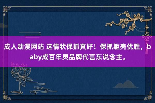 成人动漫网站 这情状保抓真好！保抓躯壳优胜，baby成百年灵品牌代言东说念主。