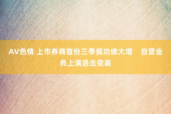 AV色情 上市券商首份三季报功绩大增    自营业务上演进击变装