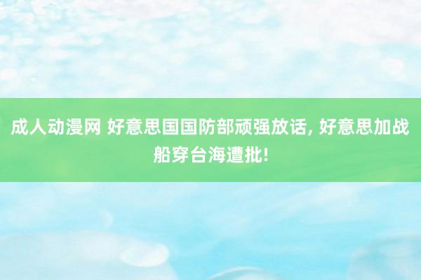 成人动漫网 好意思国国防部顽强放话， 好意思加战船穿台海遭批!