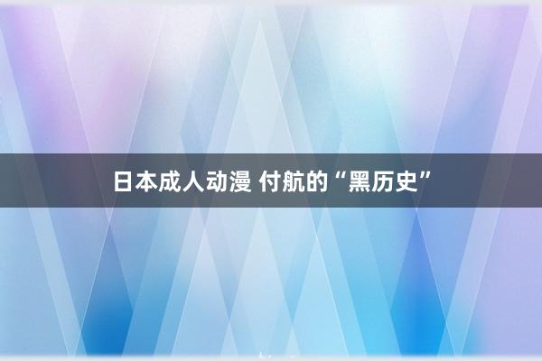 日本成人动漫 付航的“黑历史”