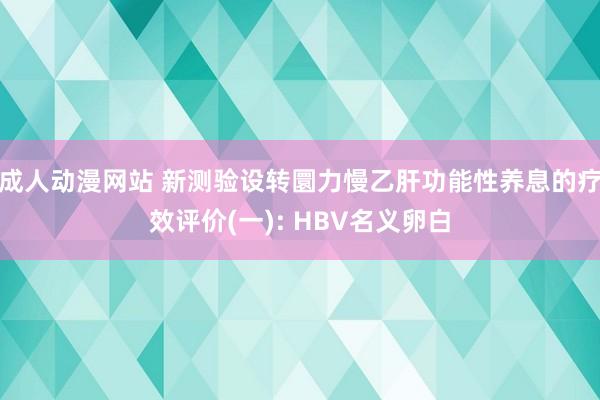 成人动漫网站 新测验设转圜力慢乙肝功能性养息的疗效评价(一): HBV名义卵白