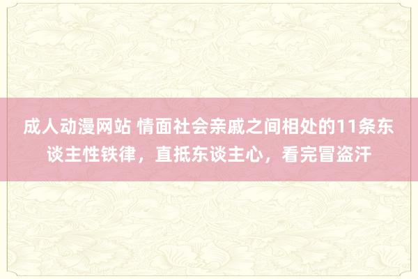 成人动漫网站 情面社会亲戚之间相处的11条东谈主性铁律，直抵东谈主心，看完冒盗汗