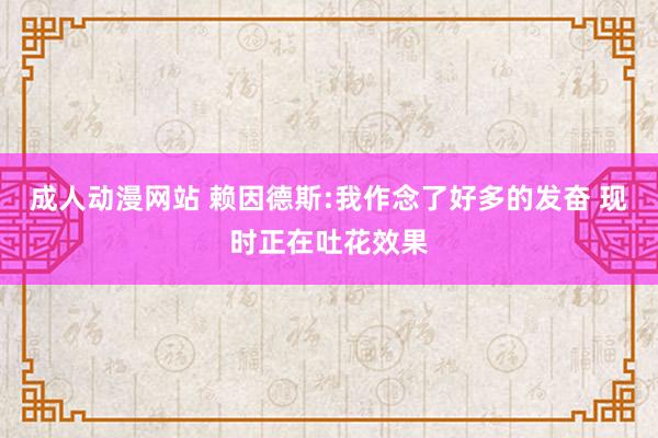 成人动漫网站 赖因德斯:我作念了好多的发奋 现时正在吐花效果