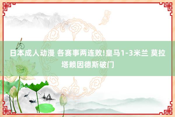 日本成人动漫 各赛事两连败!皇马1-3米兰 莫拉塔赖因德斯破门