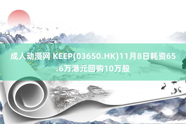 成人动漫网 KEEP(03650.HK)11月8日耗资65.6万港元回购10万股