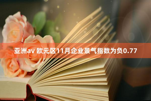 亚洲av 欧元区11月企业景气指数为负0.77