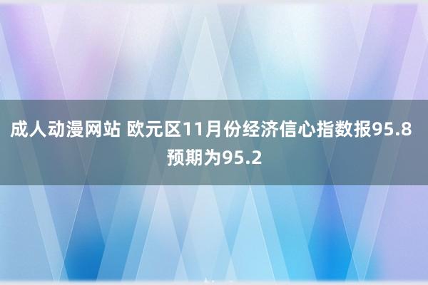 成人动漫网站 欧元区11月份经济信心指数报95.8 预期为95.2