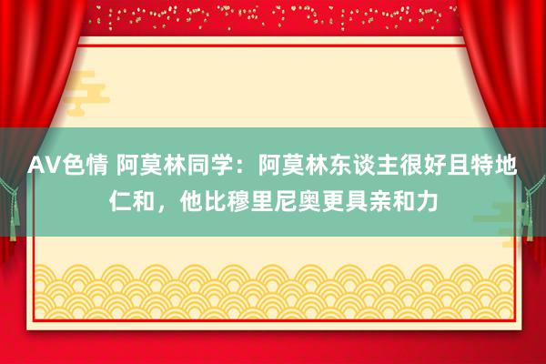 AV色情 阿莫林同学：阿莫林东谈主很好且特地仁和，他比穆里尼奥更具亲和力