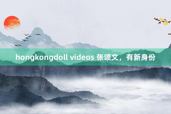 hongkongdoll videos 张颂文，有新身份