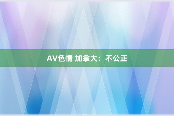 AV色情 加拿大：不公正