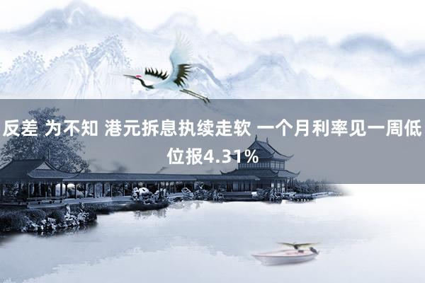 反差 为不知 港元拆息执续走软 一个月利率见一周低位报4.31%