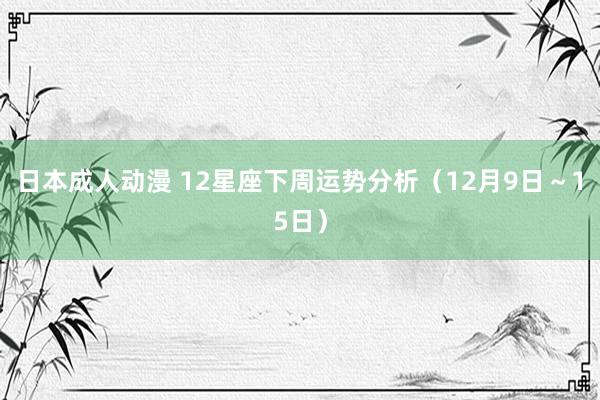 日本成人动漫 12星座下周运势分析（12月9日～15日）