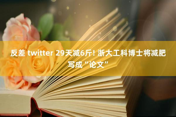 反差 twitter 29天减6斤! 浙大工科博士将减肥写成“论文”