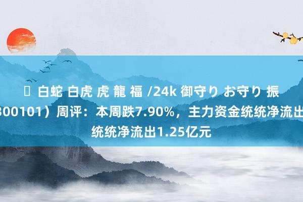 ✨白蛇 白虎 虎 龍 福 /24k 御守り お守り 振芯科技（300101）周评：本周跌7.90%，主力资金统统净流出1.25亿元