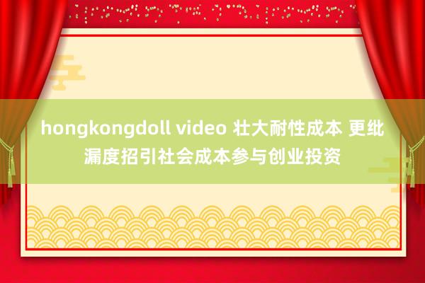 hongkongdoll video 壮大耐性成本 更纰漏度招引社会成本参与创业投资