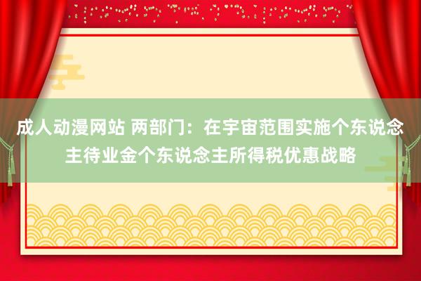 成人动漫网站 两部门：在宇宙范围实施个东说念主待业金个东说念主所得税优惠战略