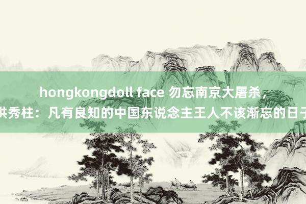 hongkongdoll face 勿忘南京大屠杀，洪秀柱：凡有良知的中国东说念主王人不该渐忘的日子