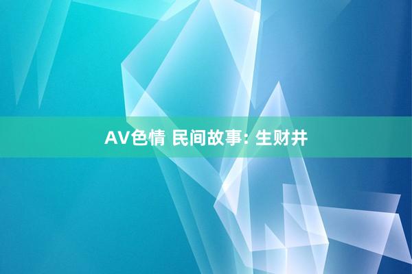 AV色情 民间故事: 生财井