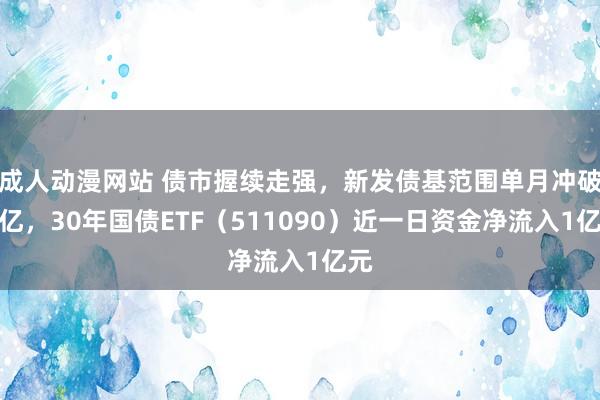 成人动漫网站 债市握续走强，新发债基范围单月冲破千亿，30年国债ETF（511090）近一日资金净流入1亿元