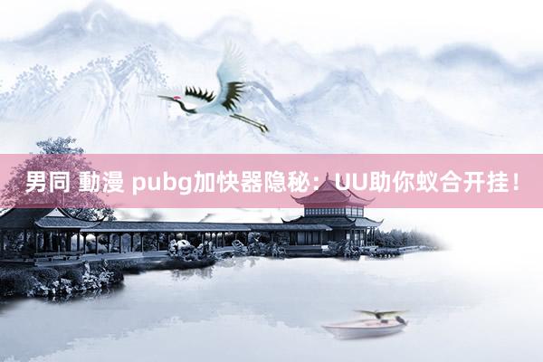 男同 動漫 pubg加快器隐秘：UU助你蚁合开挂！