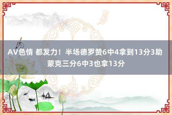 AV色情 都发力！半场德罗赞6中4拿到13分3助 蒙克三分6中3也拿13分