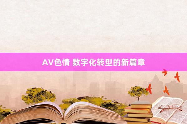 AV色情 数字化转型的新篇章