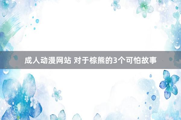 成人动漫网站 对于棕熊的3个可怕故事