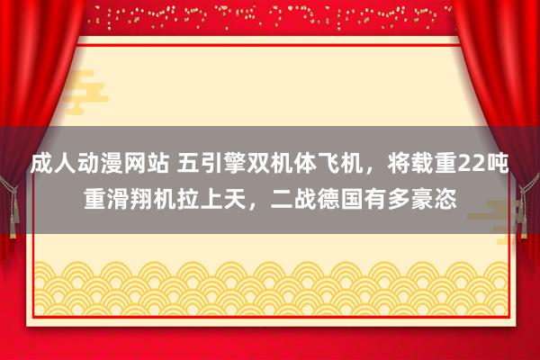 成人动漫网站 五引擎双机体飞机，将载重22吨重滑翔机拉上天，二战德国有多豪恣